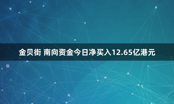 金贝街 南向资金今日净买入12.65亿港元
