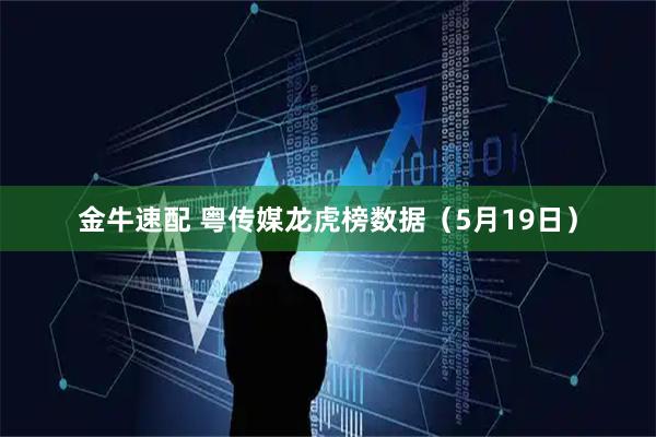 金牛速配 粤传媒龙虎榜数据（5月19日）