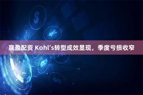 赢盈配资 Kohl’s转型成效显现，季度亏损收窄