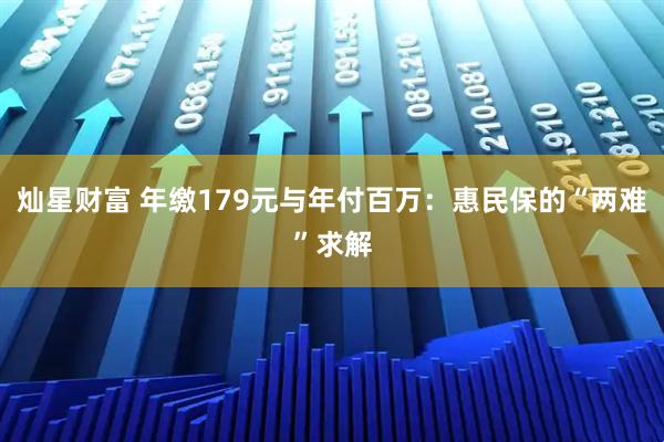 灿星财富 年缴179元与年付百万：惠民保的“两难”求解