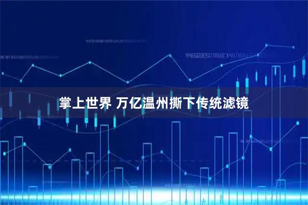 掌上世界 万亿温州撕下传统滤镜